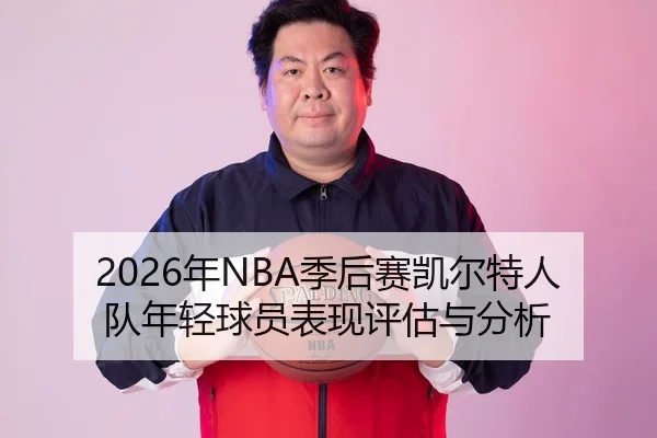 2026年NBA季后赛凯尔特人队年轻球员表现评估与分析