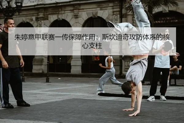 朱婷意甲联赛一传保障作用：斯坎迪奇攻防体系的核心支柱
