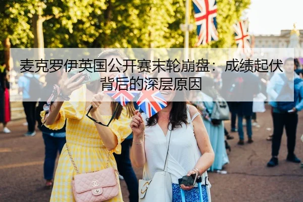 麦克罗伊英国公开赛末轮崩盘：成绩起伏背后的深层原因