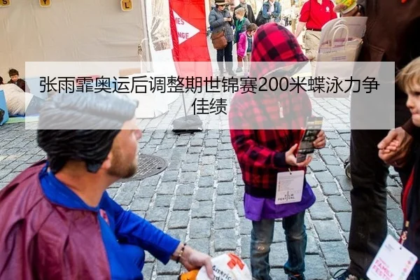 张雨霏奥运后调整期世锦赛200米蝶泳力争佳绩