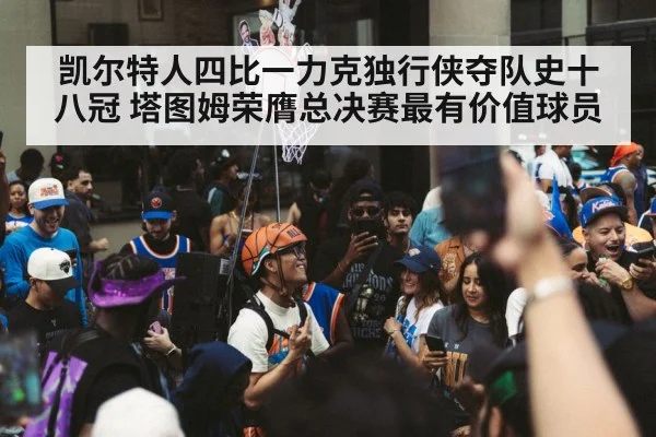 凯尔特人四比一力克独行侠夺队史十八冠 塔图姆荣膺总决赛最有价值球员