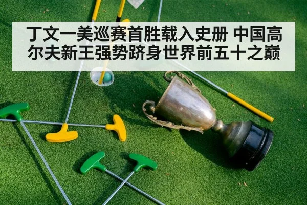 丁文一美巡赛首胜载入史册 中国高尔夫新王强势跻身世界前五十之巅