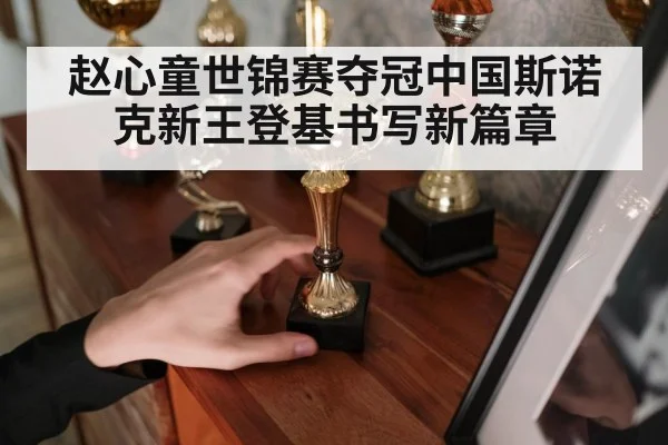 赵心童世锦赛夺冠中国斯诺克新王登基书写新篇章